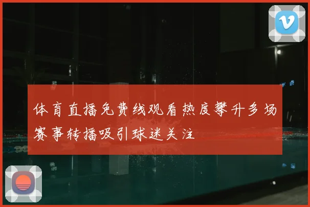 体育直播免费线观看热度攀升多场赛事转播吸引球迷关注
