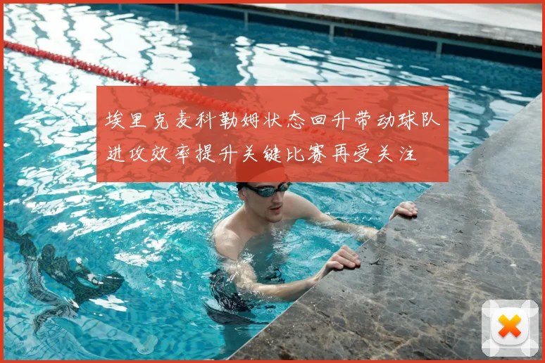 埃里克麦科勒姆状态回升带动球队进攻效率提升关键比赛再受关注
