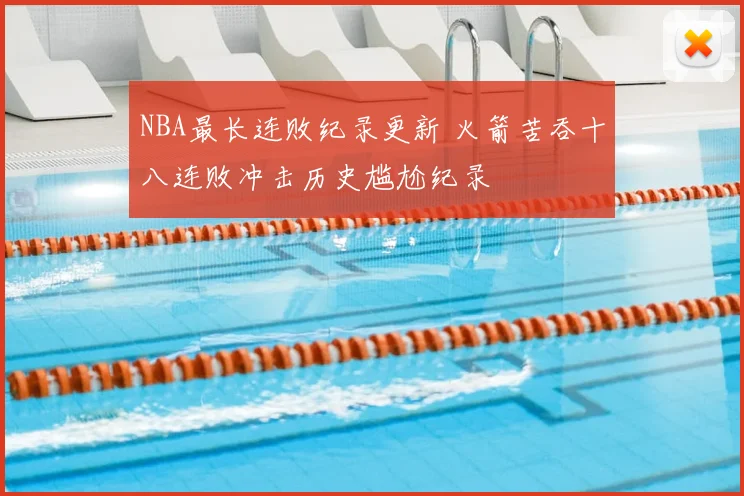NBA最长连败纪录更新 火箭苦吞十八连败冲击历史尴尬纪录