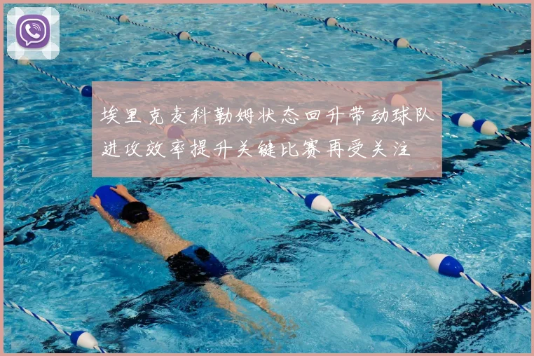 埃里克麦科勒姆状态回升带动球队进攻效率提升关键比赛再受关注
