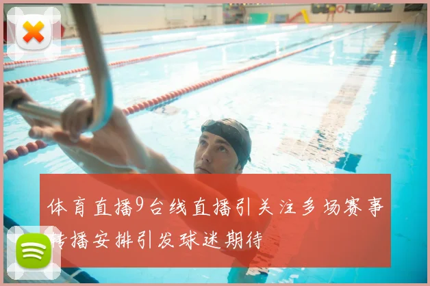 体育直播9台线直播引关注多场赛事转播安排引发球迷期待