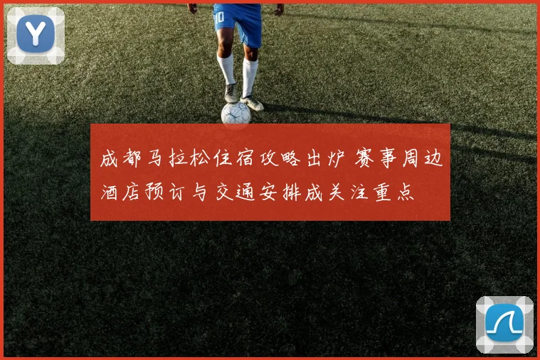 成都马拉松住宿攻略出炉 赛事周边酒店预订与交通安排成关注重点