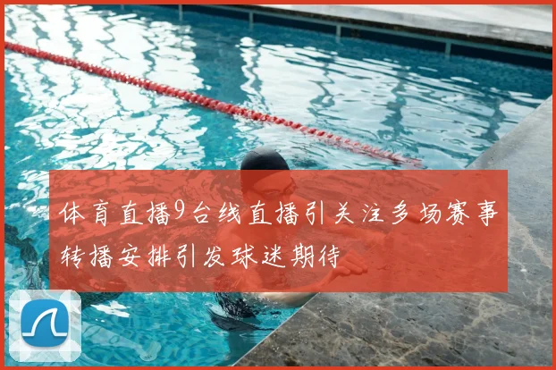 体育直播9台线直播引关注多场赛事转播安排引发球迷期待