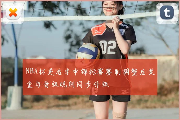 NBA杯更名季中锦标赛赛制调整后奖金与晋级规则同步升级