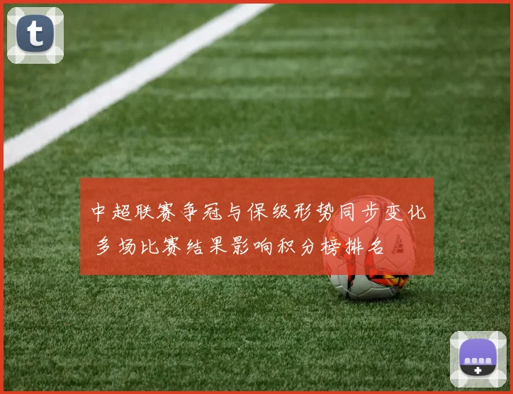 中超联赛争冠与保级形势同步变化 多场比赛结果影响积分榜排名