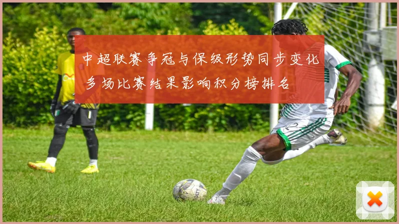 中超联赛争冠与保级形势同步变化 多场比赛结果影响积分榜排名