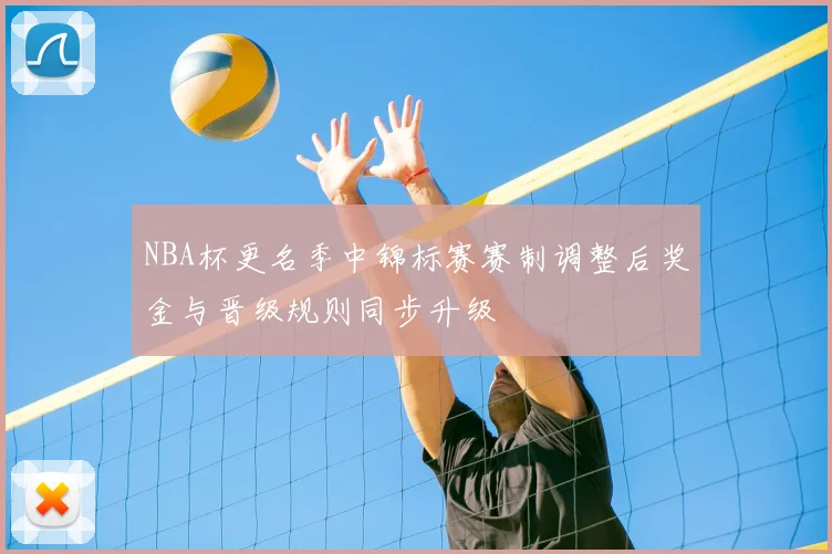 NBA杯更名季中锦标赛赛制调整后奖金与晋级规则同步升级
